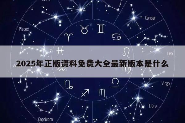 2025年正版资料免费大全最新版本是什么