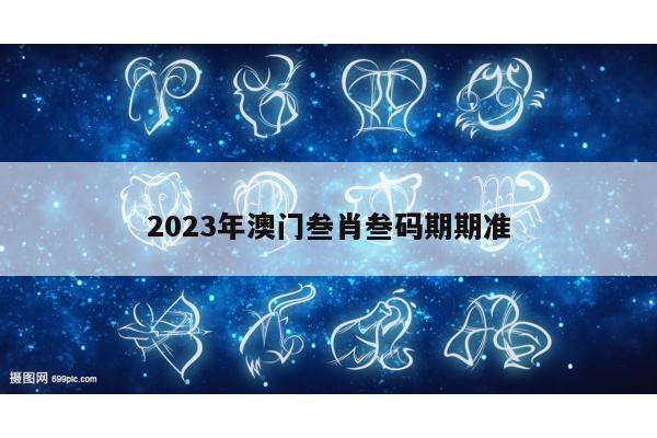 2023年澳门叁肖叁码期期准