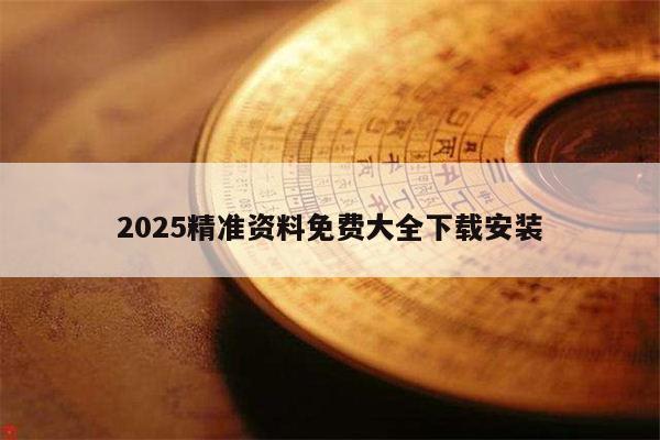 2025精准资料免费大全下载安装